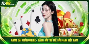 Game Bài Chắn Online - Đẳng Cấp Trí Tuệ Dân Gian Việt Nam