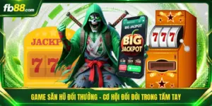 Game Săn Hũ Đổi Thưởng - Cơ Hội Đổi Đời Trong Tầm Tay