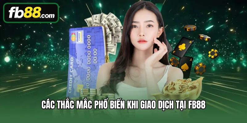 Nạp Tiền 3 Các thắc mắc phổ biến khi giao dịch tại FB88