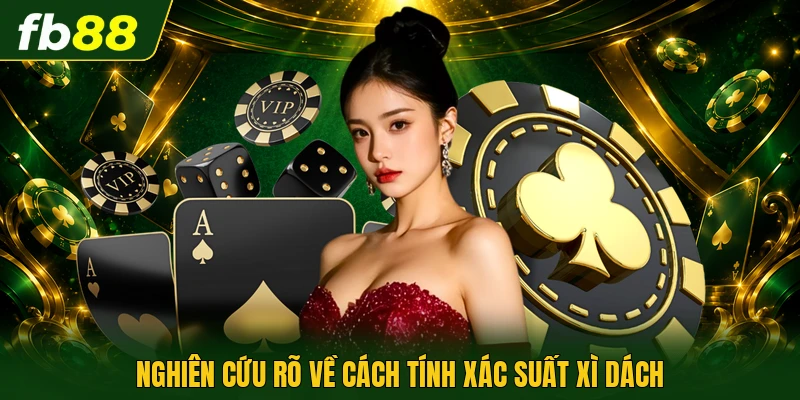 Cách Tính Xác Suất Xì Dách - Tối Ưu Tỷ Lệ Chiến Thắng 1 Nghiên cứu rõ về cách tính xác suất xì dách