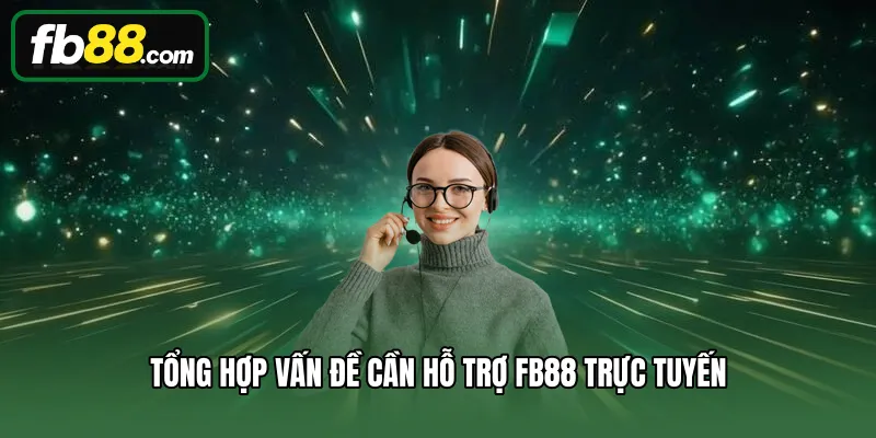 Tổng hợp vấn đề cần hỗ trợ FB88 trực tuyến