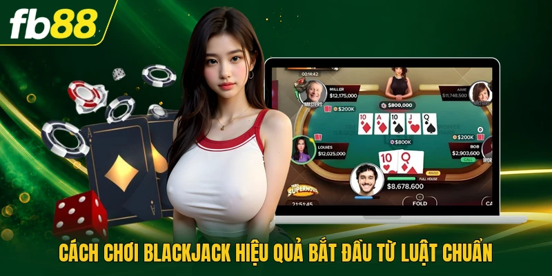 Cách Chơi Blackjack Hiệu Quả Với Mục Tiêu Đạt Tới 21 Điểm 1 Cách chơi blackjack hiệu quả bắt đầu từ luật chuẩn