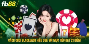 Cách Chơi Blackjack Hiệu Quả Với Mục Tiêu Đạt 21 Điểm