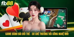 Game Đánh Bài Đổi Thẻ - Cơ Chế Thưởng Với Công Nghệ Mới