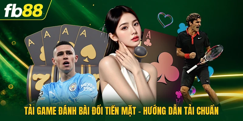 Tải Game Đánh Bài Đổi Tiền Mặt - Hướng Dẫn Tải Chuẩn